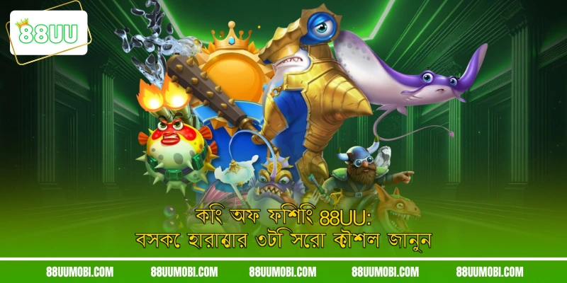 কিং অফ ফিশিং 88UU: বসকে হারানোর ৩টি সেরা কৌশল জানুন